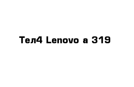Тел4 Lenovo a 319
